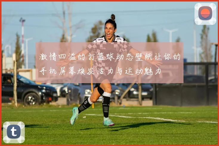 激情四溢的打篮球动态壁纸让你的手机屏幕焕发活力与运动魅力