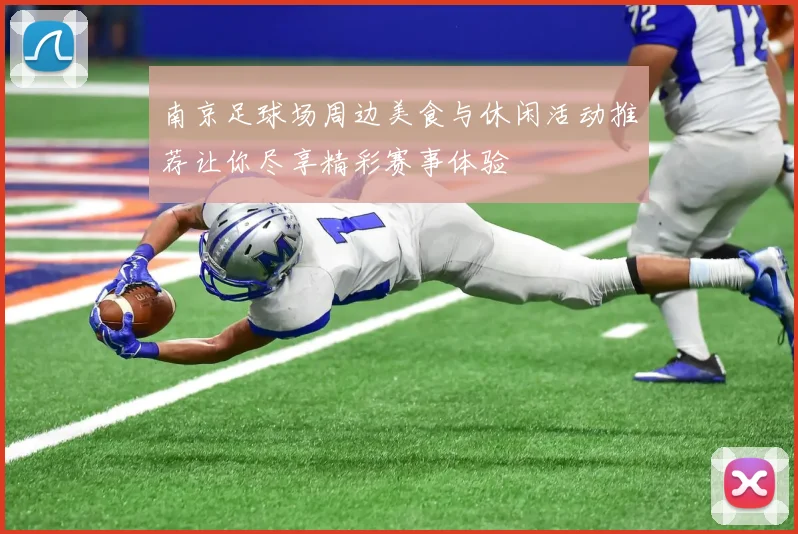 南京足球场周边美食与休闲活动推荐让你尽享精彩赛事体验
