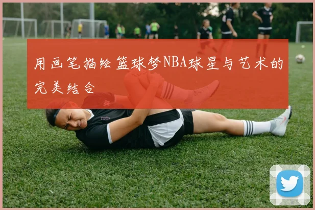 用画笔描绘篮球梦NBA球星与艺术的完美结合