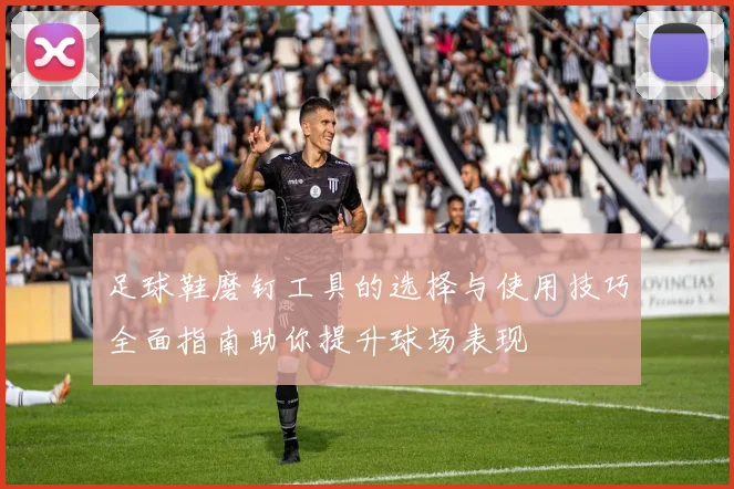 足球鞋磨钉工具的选择与使用技巧全面指南助你提升球场表现