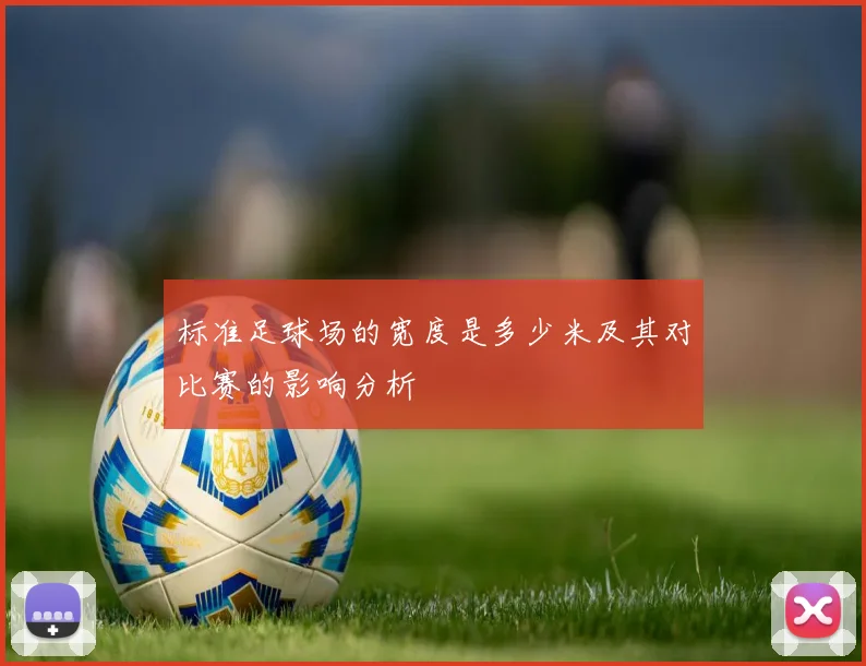 标准足球场的宽度是多少米及其对比赛的影响分析